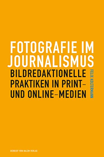 Fotografie im Journalismus: Bildredaktionelle Praktiken in Print- und Online-Medien von Herbert von Halem Verlag
