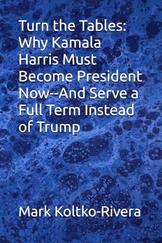 Turn the Tables: Why Kamala Harris Must Become President NOW--And Serve a Full Term Instead of Trump von 7th Street Books