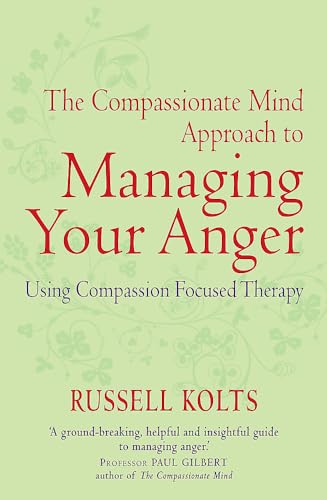 The Compassionate Mind Approach to Managing Your Anger: Using Compassion-focused Therapy