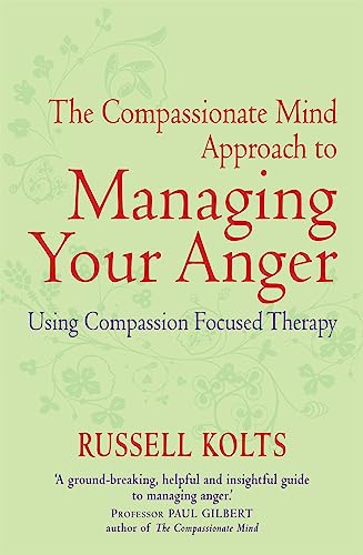 The Compassionate Mind Approach to Managing Your Anger: Using Compassion-focused Therapy