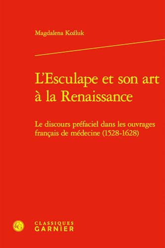 L'Esculape et son art à la Renaissance: Le discours préfaciel dans les ouvrages français de médecine (1528-1628) von CLASSIQ GARNIER