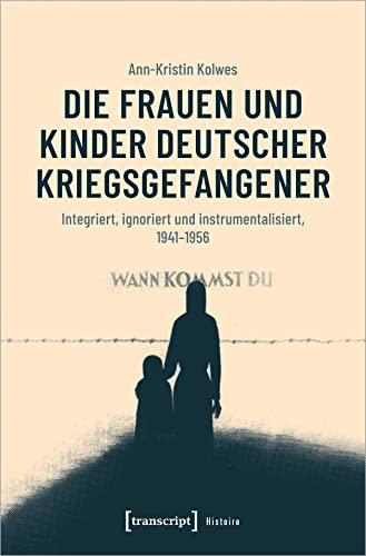 Die Frauen und Kinder deutscher Kriegsgefangener: Integriert, ignoriert und instrumentalisiert, 1941-1956 (Histoire, Bd. 185)