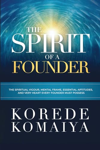 THE SPIRIT OF A FOUNDER: THE SPIRITUAL VIGOUR, MENTAL FRAME, ESSENTIAL APTITUDES,AND VERY HEART EVERY FOUNDER MUST POSSESS von Independent Publisher