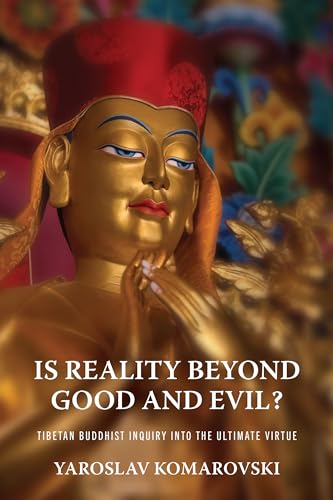 Is Reality Beyond Good and Evil?: Tibetan Buddhist Inquiry Into the Ultimate Virtue (Traditions and Transformations in Tibetan Buddhism)