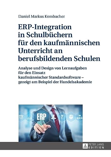 ERP-Integration in Schulbüchern für den kaufmännischen Unterricht an berufsbildenden Schulen: Analyse und Design von Lernaufgaben für den Einsatz ... – gezeigt am Beispiel der Handelsakademie