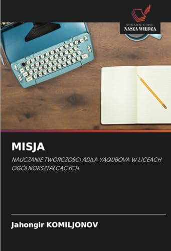 MISJA: NAUCZANIE TWÓRCZOŚCI ADILA YAQUBOVA W LICEACH OGÓLNOKSZTAŁCĄCYCH: NAUCZANIE TWÓRCZO¿CI ADILA YAQUBOVA W LICEACH OGÓLNOKSZTA¿C¿CYCH von Wydawnictwo Nasza Wiedza