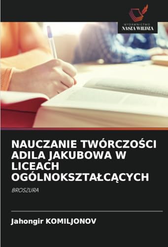 NAUCZANIE TWÓRCZOŚCI ADILA JAKUBOWA W LICEACH OGÓLNOKSZTAŁCĄCYCH: BROSZURA von Wydawnictwo Nasza Wiedza