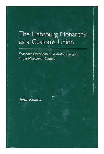 The Habsburg Monarchy As a Customs Union: Economic Development in Austria-Hungary in the Nineteenth Century (Princeton Legacy Library, 635) von Princeton University Press