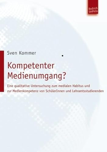 Kompetenter Medienumgang? Eine qualitative Untersuchung zum medialen Habitus und zur Medienkompetenz von SchülerInnen und Lehramtsstudierenden Kompetenter Medienumgang? Eine qualitative Untersuchung zum medialen Habitus und zur Medienkompetenz von SchülerInnen und Lehramtsstudierenden