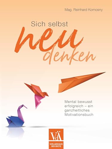 Sich selbst neu denken: Mental bewusst erfolgreich – ein ganzheitliches Motivationsbuch von Verlagshaus der Ärzte
