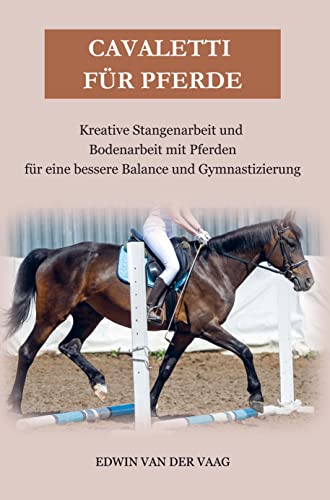 Cavaletti für Pferde: Kreative Stangenarbeit und Bodenarbeit mit Pferden für eine bessere Balance und Gymnastizierung von Bookmundo Direct