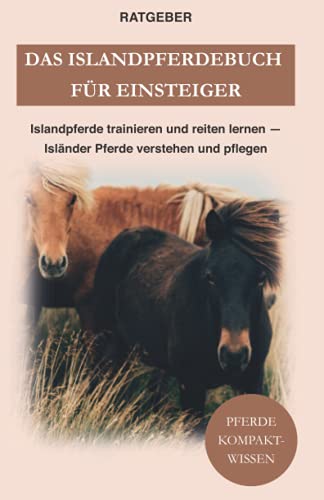 Das Islandpferdebuch für Einsteiger: Islandpferde trainieren und reiten lernen — Isländer Pferde verstehen und pflegen Das Islandpferdebuch für Einsteiger: Islandpferde trainieren und reiten lernen — Isländer Pferde verstehen und pflegen
