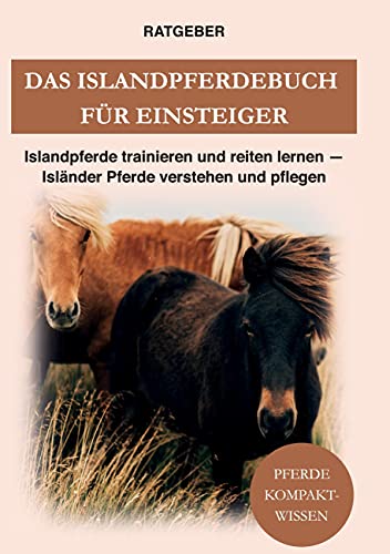 Das Islandpferdebuch für Einsteiger: Islandpferde trainieren und reiten lernen - Isländer Pferde verstehen und pflegen Das Islandpferdebuch für Einsteiger: Islandpferde trainieren und reiten lernen - Isländer Pferde verstehen und pflegen