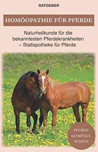 Homöopathie für Pferde: Pferde Naturheilkunde für die bekanntesten Pferdekrankheiten - Stallapotheke für Pferde von Independently Published