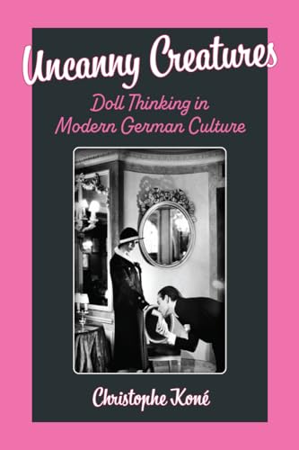 Uncanny Creatures: Doll Thinking in Modern German Culture (Social History, Popular Culture, and Politics in Germany)