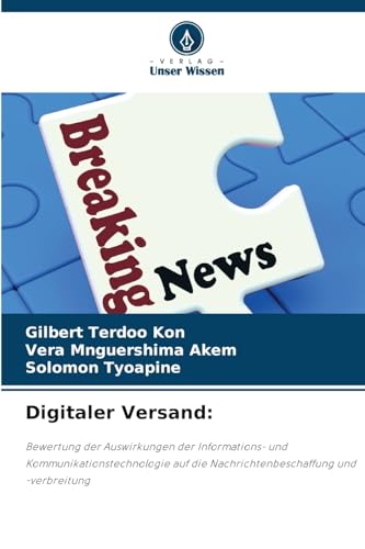 Digitaler Versand:: Bewertung der Auswirkungen der Informations- und Kommunikationstechnologie auf die Nachrichtenbeschaffung und -verbreitung von Verlag Unser Wissen