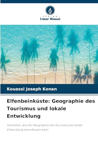Elfenbeinküste: Geographie des Tourismus und lokale Entwicklung: Verstehen, wie die Geographie des Tourismus die lokale Entwicklung beeinflussen kann von Verlag Unser Wissen