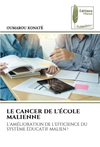 LE CANCER DE L'ÉCOLE MALIENNE: L'AMÉLIORATION DE L'EFFICIENCE DU SYSTÈME ÉDUCATIF MALIEN ! von Éditions Muse