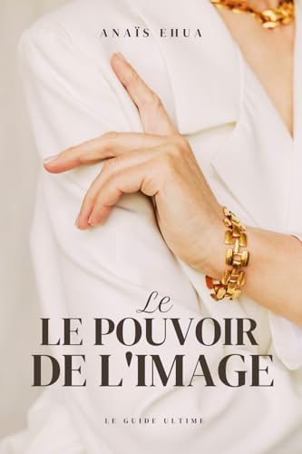 Le Pouvoir de L'Image: Le Guide ultime Le Pouvoir de L'Image: Le Guide ultime von auto-édition