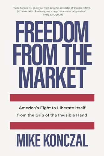 Freedom From the Market: America’s Fight to Liberate Itself from the Grip of the Invisible Hand von The New Press