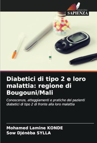 Diabetici di tipo 2 e loro malattia: regione di Bougouni/Mali: Conoscenze, atteggiamenti e pratiche dei pazienti diabetici di tipo 2 di fronte alla loro malattia von Edizioni Sapienza