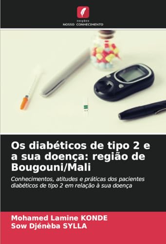 Os diabéticos de tipo 2 e a sua doença: região de Bougouni/Mali: Conhecimentos, atitudes e práticas dos pacientes diabéticos de tipo 2 em relação à sua doença von Edições Nosso Conhecimento