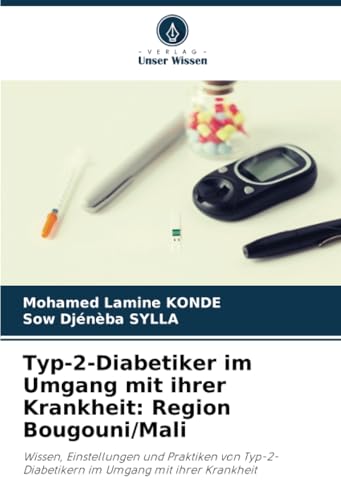 Typ-2-Diabetiker im Umgang mit ihrer Krankheit: Region Bougouni/Mali: Wissen, Einstellungen und Praktiken von Typ-2-Diabetikern im Umgang mit ihrer Krankheit