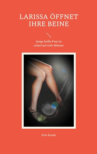 Larissa öffnet ihre Beine: Junge heiße Frau ist scharf auf reife Männer Larissa öffnet ihre Beine: Junge heiße Frau ist scharf auf reife Männer von Books on Demand GmbH