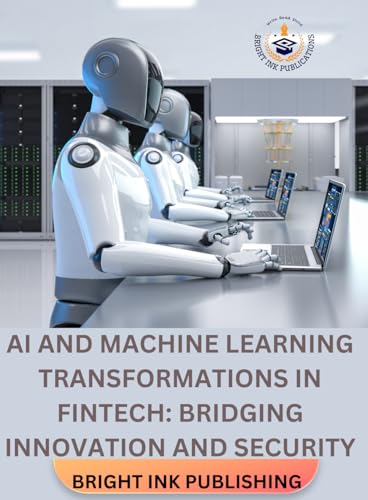 AI AND MACHINE LEARNING TRANSFORMATIONS IN FINTECH: BRIDGING INNOVATION AND SECURITY von Bright Ink Publishing