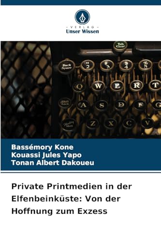 Private Printmedien in der Elfenbeinküste: Von der Hoffnung zum Exzess von Verlag Unser Wissen