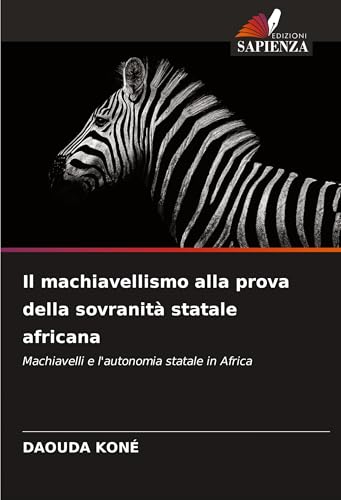 Il machiavellismo alla prova della sovranità statale africana: Machiavelli e l'autonomia statale in Africa von Edizioni Sapienza