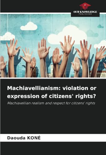Machiavellianism: violation or expression of citizens' rights?: Machiavellian realism and respect for citizens' rights von Our Knowledge Publishing