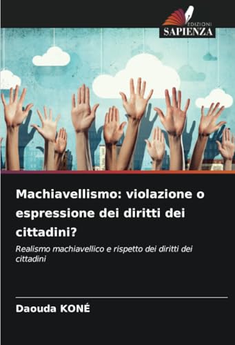 Machiavellismo: violazione o espressione dei diritti dei cittadini?: Realismo machiavellico e rispetto dei diritti dei cittadini von Edizioni Sapienza