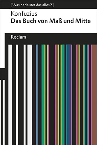 Das Buch von Maß und Mitte. [Was bedeutet das alles?]: Konfuzius – Erläuterungen; Denkanstöße; Analyse (Reclams Universal-Bibliothek)