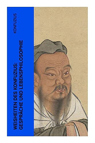 Weisheiten des Konfuzius: Gespräche und Lebensphilosophie von e-artnow