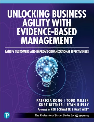 Unlocking Business Agility With Evidence-Based Management: Satisfy Customers and Improve Organizational Effectiveness (Professional Scrum)