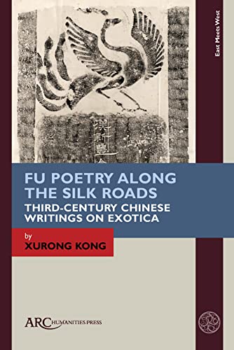 Fu Poetry Along the Silk Roads: Third-Century Chinese Writings on Exotica (East Meets West: East Asia and Its Periphery from 200 Bce to 1600 Ce)
