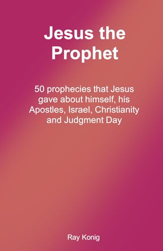 Jesus the Prophet: 50 prophecies that Jesus gave about himself, his Apostles, Israel, Christianity and Judgment Day (The Jesus Books) von Independently published