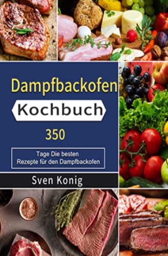 Dampfbackofen Kochbuch: 350 Tage Die besten Rezepte für den Dampfbackofen