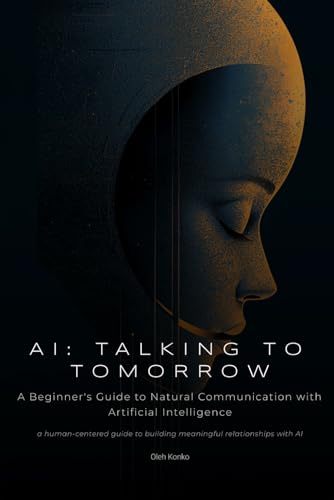 AI: TALKING TO TOMORROW: A Beginner's Guide to Natural Communication with Artificial Intelligence (AI COMMUNICATION, Band 2) von Independently published