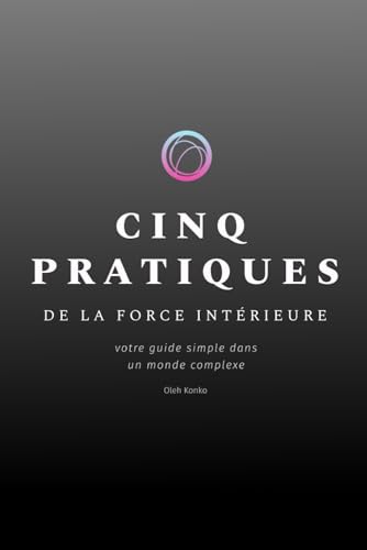 CINQ PRATIQUES DE LA FORCE INTÉRIEURE: votre guide simple dans un monde complexe CINQ PRATIQUES DE LA FORCE INTÉRIEURE: votre guide simple dans un monde complexe von Independently published