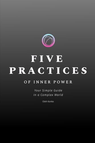 FIVE PRACTICES OF INNER POWER: Your Simple Guide In a Complex World (Spirituality 2.0, Band 3) von Independently published
