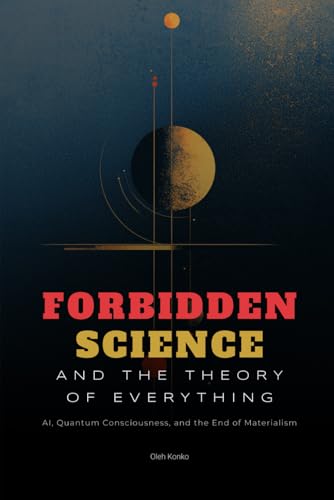 Forbidden Science and the Theory of Everything: AI, Quantum Consciousness, and the End of Materialism (Society & Civilization, Band 5) von Independently published