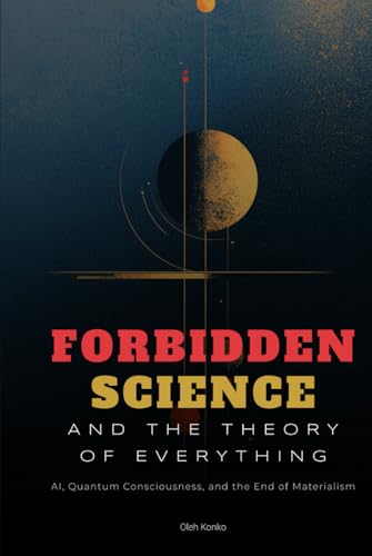 Forbidden Science and the Theory of Everything: AI, Quantum Consciousness, and the End of Materialism (Society & Civilization, Band 5) von Independently published