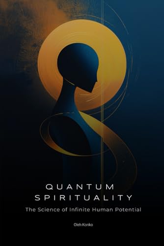 Quantum Spirituality: The Science of Infinite Human Potential (How Physics and Neuroscience Unlock Your Hidden Powers) (Spirituality 2.0, Band 2) von Independently published
