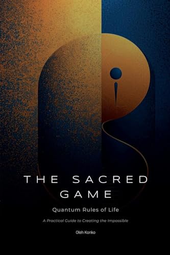 The Sacred Game: Quantum Rules of Life (A Practical Guide to Creating the Impossible) (Spirituality 2.0, Band 5) von Oleh Konko