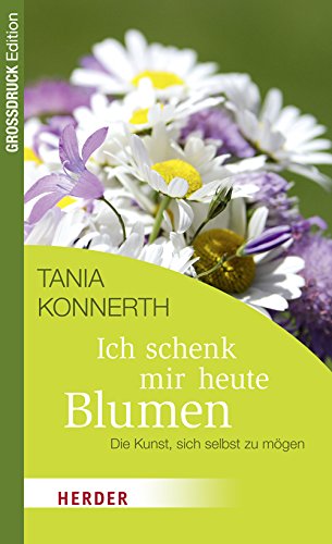 Ich schenk mir heute Blumen: Die Kunst, sich selbst zu mögen (HERDER spektrum)