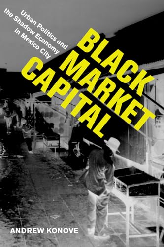 Black Market Capital: Urban Politics and the Shadow Economy in Mexico City von University of California Press