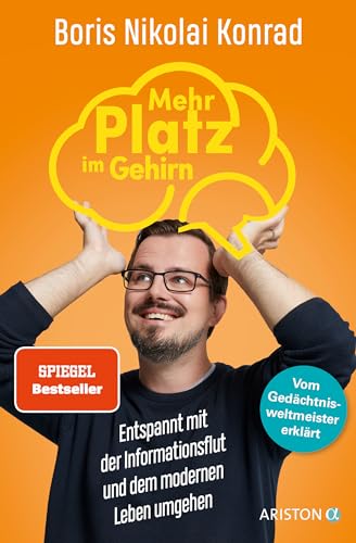 Mehr Platz im Gehirn: Entspannt mit der Informationsflut und dem modernen Leben umgehen - Vom Gedächtnisweltmeister erklärt