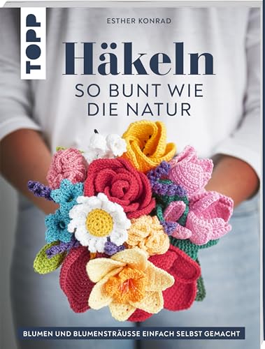 Häkeln so bunt wie die Natur: Blumen und Blumensträuße einfach selbst gemacht